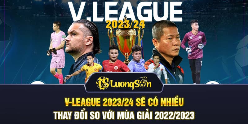 V-League 2023/24 sẽ có nhiều thay đổi so với mùa giải 2022/2023