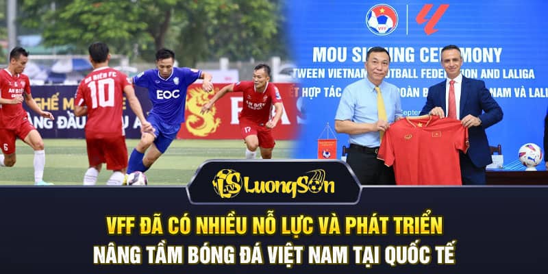 VFF đã có nhiều nỗ lực và phát triển nâng tầm bóng đá Việt Nam tại quốc tế